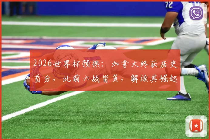 2026世界杯预热：加拿大终获历史首分，此前六战皆负，解读其崛起之路与波黑实力评估