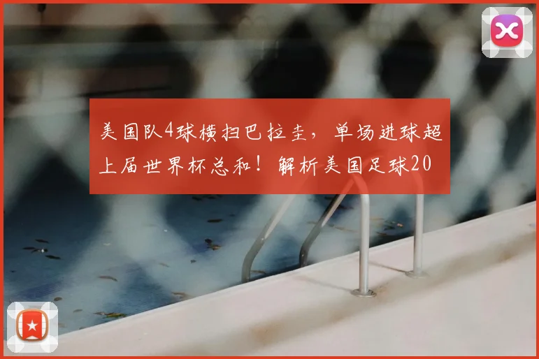 美国队4球横扫巴拉圭,单场进球超上届世界杯总和!解析美国足球2026前景,进步快在哪?