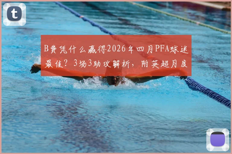 B费凭什么赢得2026年四月PFA球迷最佳？3场3助攻解析，附英超月度最佳历史盘点