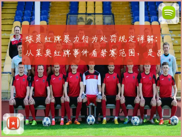 球员红牌暴力行为处罚规定详解：从莱奥红牌事件看禁赛范围，是否影响2026世界杯参赛资格？