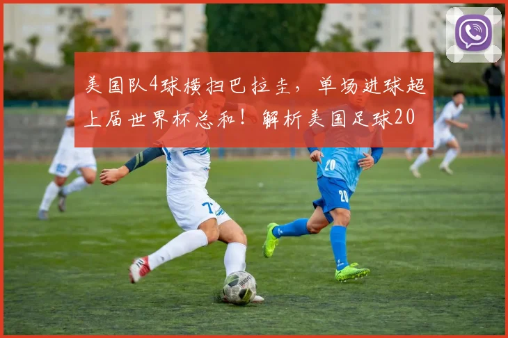 美国队4球横扫巴拉圭，单场进球超上届世界杯总和！解析美国足球2026前景，进步快在哪？