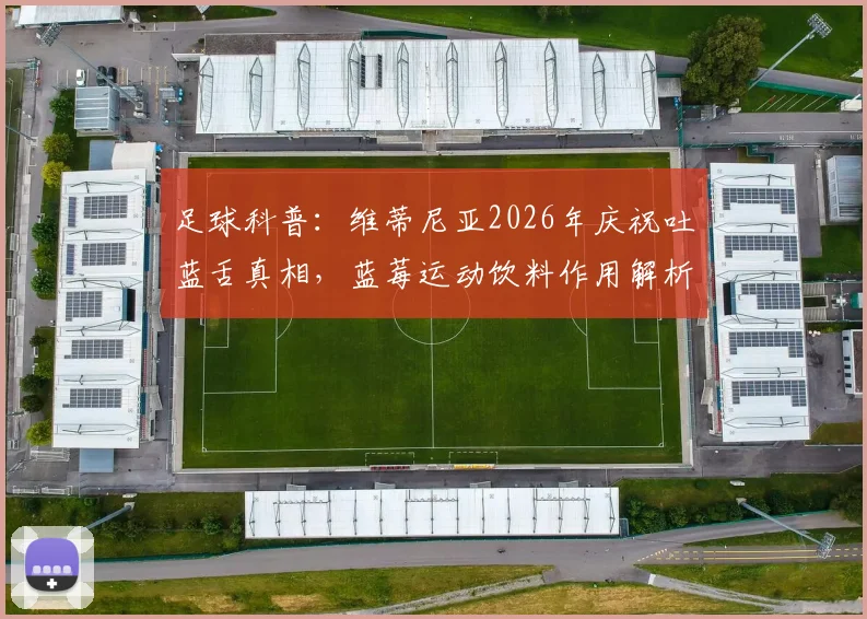 足球科普:维蒂尼亚2026年庆祝吐蓝舌真相,蓝莓运动饮料作用解析及品牌选购指南