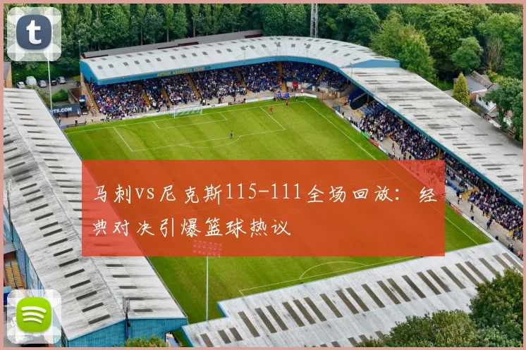 马刺vs尼克斯115-111全场回放：经典对决引爆篮球热议