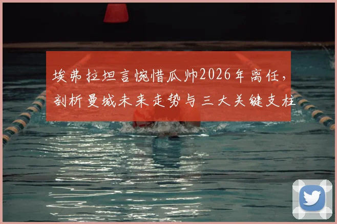 埃弗拉坦言惋惜瓜帅2026年离任，剖析曼城未来走势与三大关键支柱